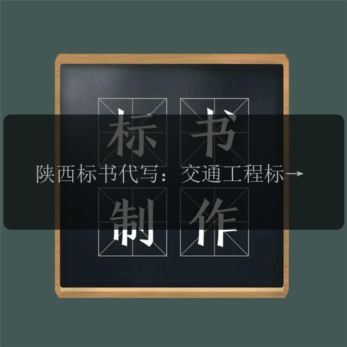 陜西標書(shū)代寫(xiě)：交通工程標書(shū)制作，提升企業(yè)競爭力