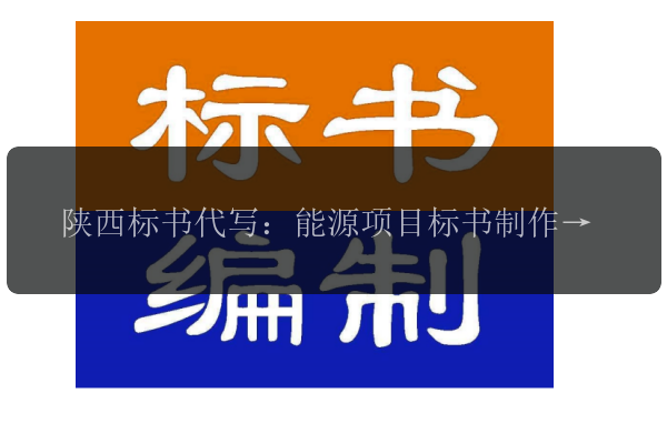 陜西標書(shū)代寫(xiě)：能源項目標書(shū)制作，助力能源產(chǎn)業(yè)升級
